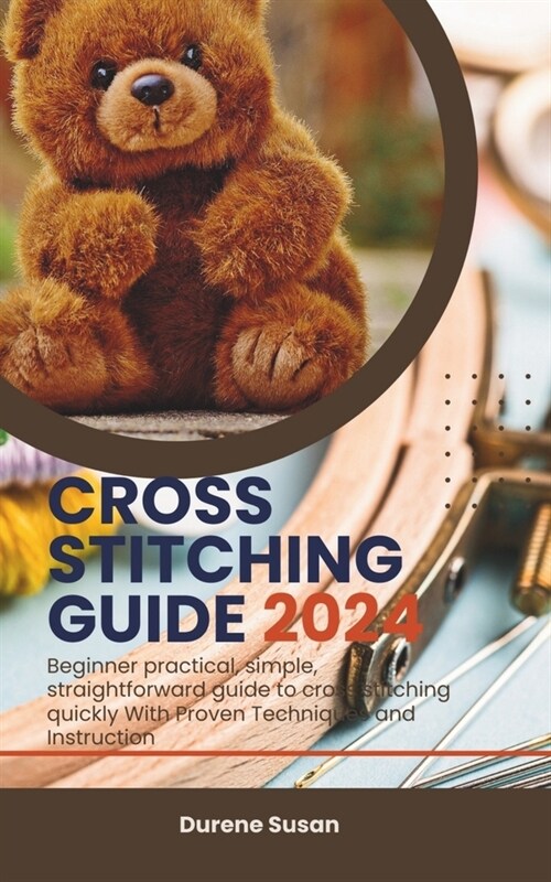 Cross Stitching Guide 2024: Beginner practical, simple, straightforward guide to cross stitching quickly With Proven Techniques and Instruction (Paperback)