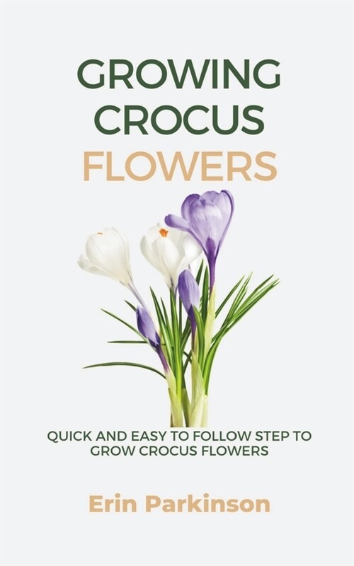 Growing Crocus Flowers: Quick and easy to follow step to grow Crocus Flowers (Paperback)