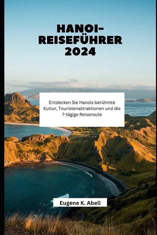 Hanoi-Reisef?rer 2024: Entdecken Sie Hanois ber?mte Kultur, Touristenattraktionen und die 7-t?ige Reiseroute (Paperback)