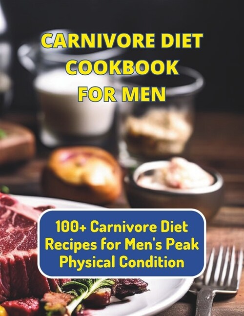 Carnivore Diet Cookbook For Men: 100+ Carnivore Diet Recipes for Mens Peak Physical Condition (Paperback)