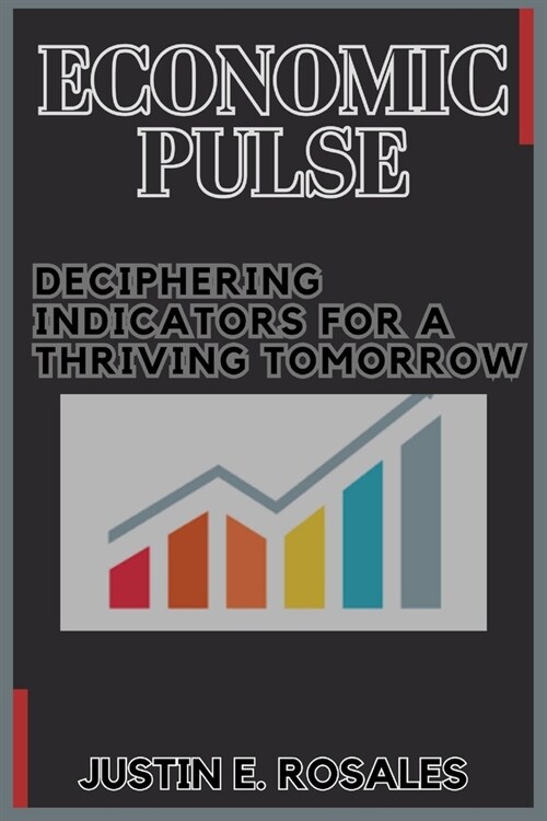 Economic Pulse: Deciphering Indicators for a Thriving Tomorrow: Understanding, Interpreting, and Adapting to the Rhythms of Economic D (Paperback)