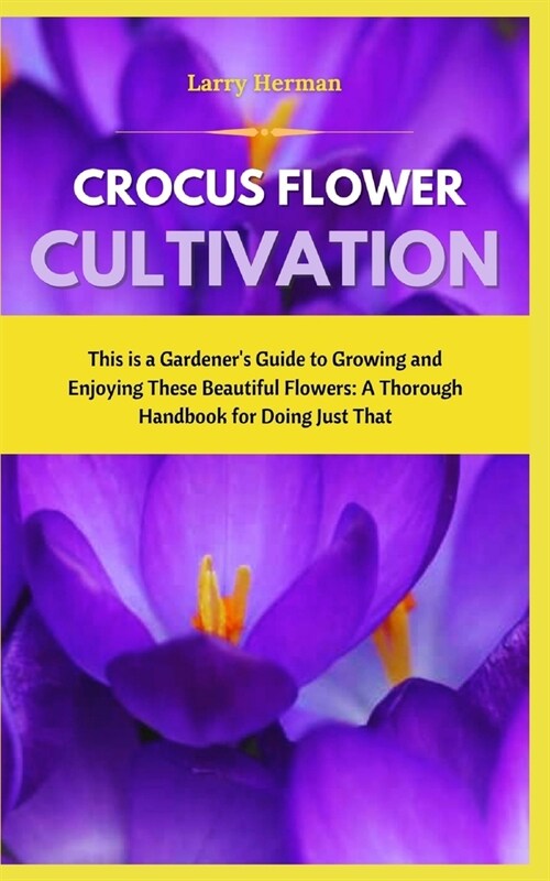 Crocus Flower Cultivation: This is a Gardeners Guide to Growing and Enjoying These Beautiful Flowers: A Thorough Handbook for Doing Just That (Paperback)