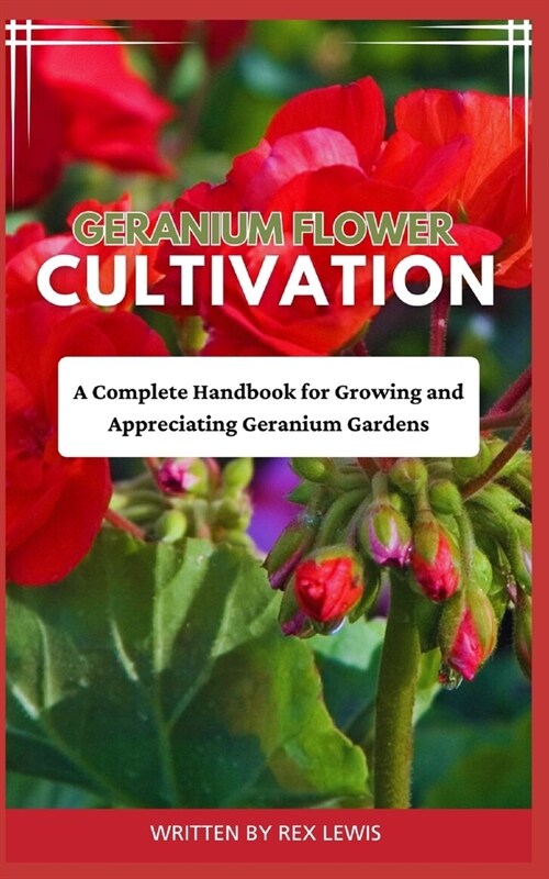 Geranium Flower Cultivation: A Complete Handbook for Growing and Appreciating Geranium Gardens (Paperback)