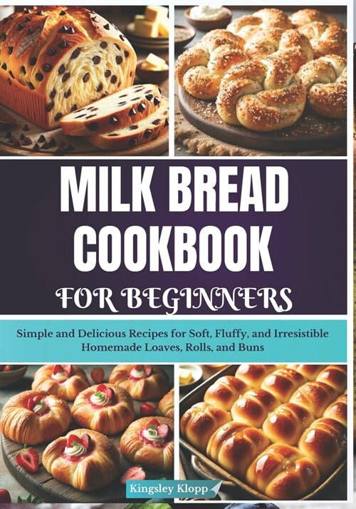 Milk Bread Cookbook for Beginners: Simple and Delicious Recipes for Soft, Fluffy, and Irresistible Homemade Loaves, Rolls, and Buns (Paperback)