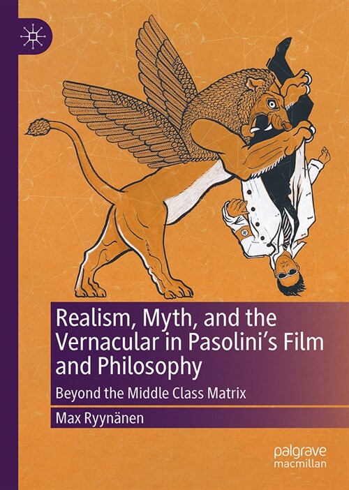 Realism, Myth, and the Vernacular in Pasolinis Film and Philosophy: Beyond the Middle-Class Matrix (Hardcover, 2024)