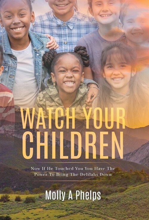 Watch Your Children: Now if He Touched You, You Have the Power to Bring the Delilahs Down (Hardcover)