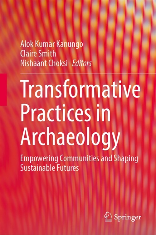 Transformative Practices in Archaeology: Empowering Communities and Shaping Sustainable Futures (Hardcover, 2024)