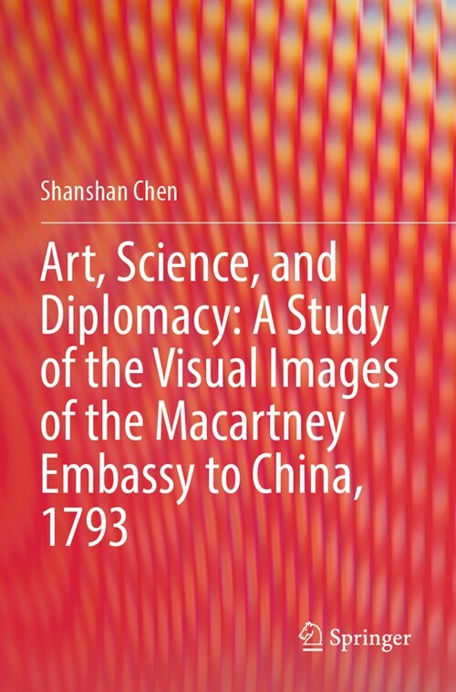 Art, Science, and Diplomacy: A Study of the Visual Images of the Macartney Embassy to China, 1793 (Paperback, 2023)