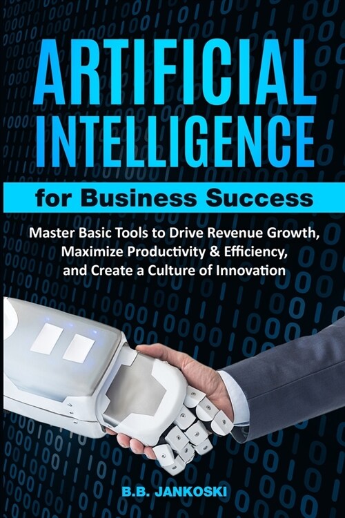 Artificial Intelligence For Business Master Basic Tools to Drive Revenue Growth, Maximize Productivity & Efficiency (Paperback)