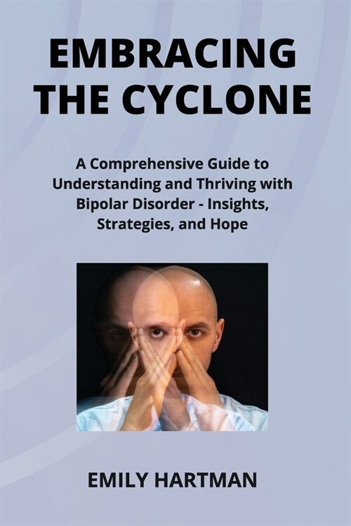 Embracing the Cyclone: A Comprehensive Guide to Understanding and Thriving with Bipolar Disorder - Insights, Strategies, and Hope (Paperback)