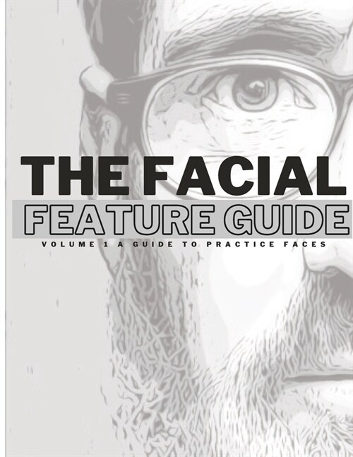 The Facial Feature Guide: Volume 1 A Guide To Practice Faces (Paperback)