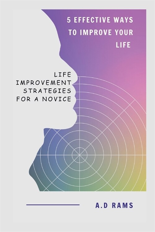 5 Effective Ways to Improve Your Life: Life Improvement Strategies for a Novice (Paperback)
