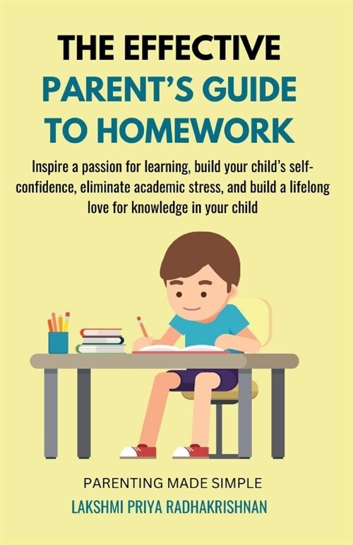 The Effective Parents Guide to Homework: Inspire a passion for learning, build your childs self-confidence, eliminate academic stress, and build a l (Paperback)