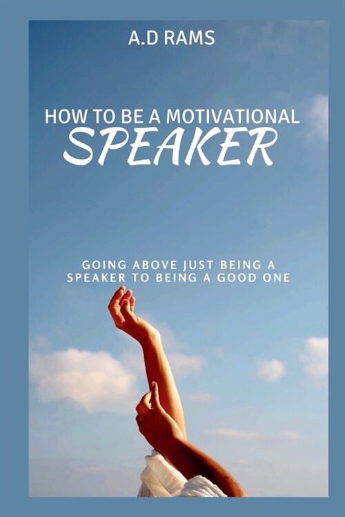 How to Be a Motivational Speaker: Going Above Just Being a Speaker to Being a Good One (Paperback)