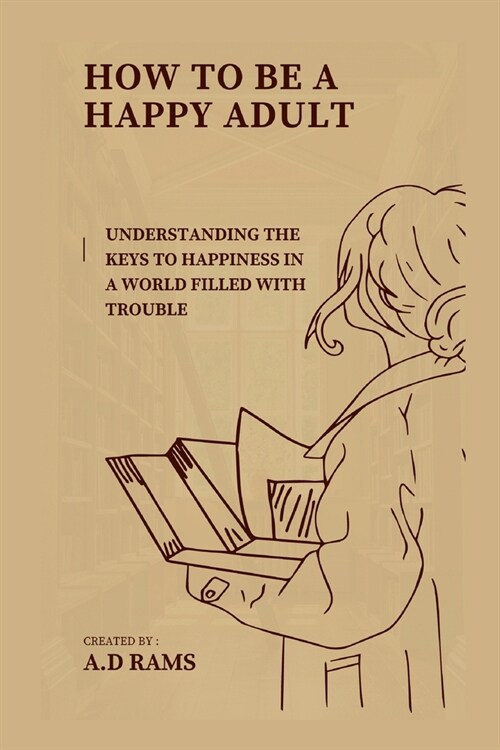 How to Be a Happy Adult: Understanding the Keys to Happiness in a World Filled with Trouble (Paperback)