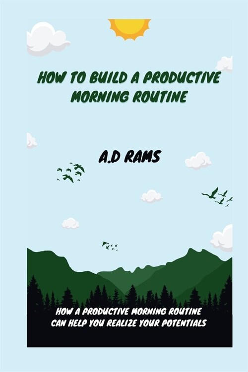 How to Build a Productive Morning Routine: How a Productive Morning Routine Can Help You Realize Your Potentials (Paperback)