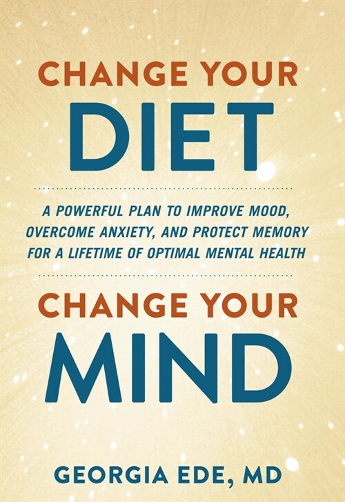 Change Your Diet, Change Your Mind: A Powerful Plan to Improve Mood, Overcome Anxiety, and Protect Memory for a Lifetime of Optimal Mental Health (Paperback)