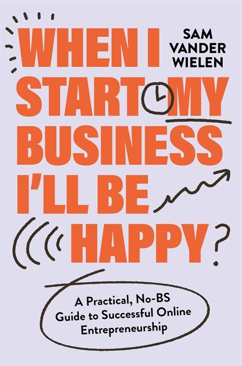 When I Start My Business Ill Be Happy: A Practical, No-Bs Guide to Successful Online Entrepreneurship (Hardcover)