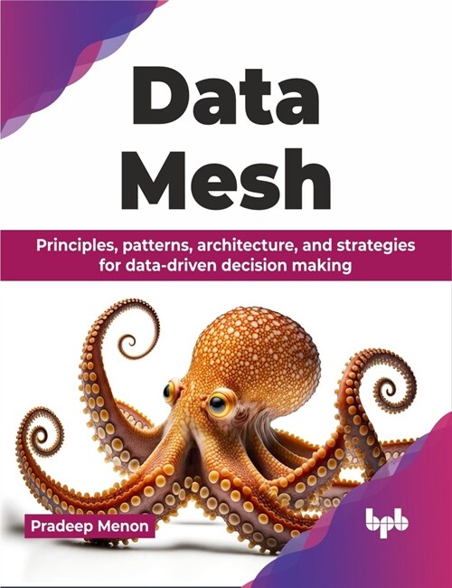 Data Mesh: Principles, Patterns, Architecture, and Strategies for Data-Driven Decision Making (Paperback)