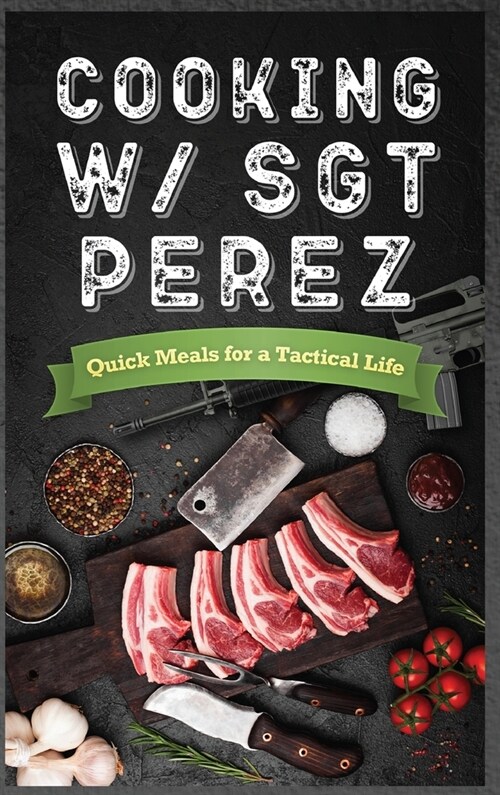 Cooking w/ Sgt Perez Quick Meals for a Tactical Life  (Hardcover)