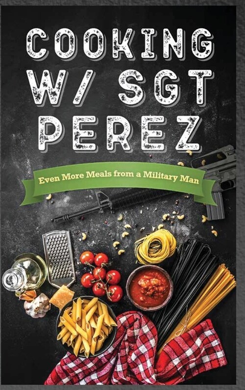 Cooking w/ Sgt Perez Even More Meals from a Military Man (Hardcover)