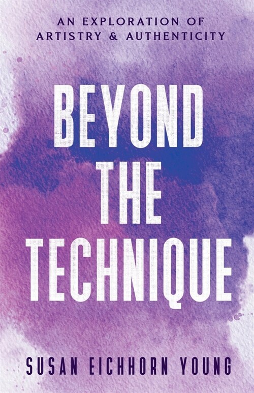 Beyond The Technique: an exploration of artistry & authenticity (Paperback)