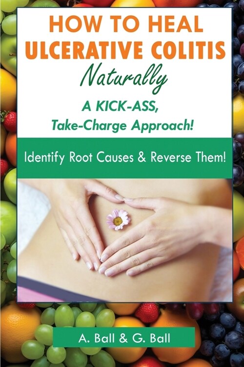 How to Heal Ulcerative Colitis Naturally: A KICK-ASS Take-Charge Approach! (Paperback)