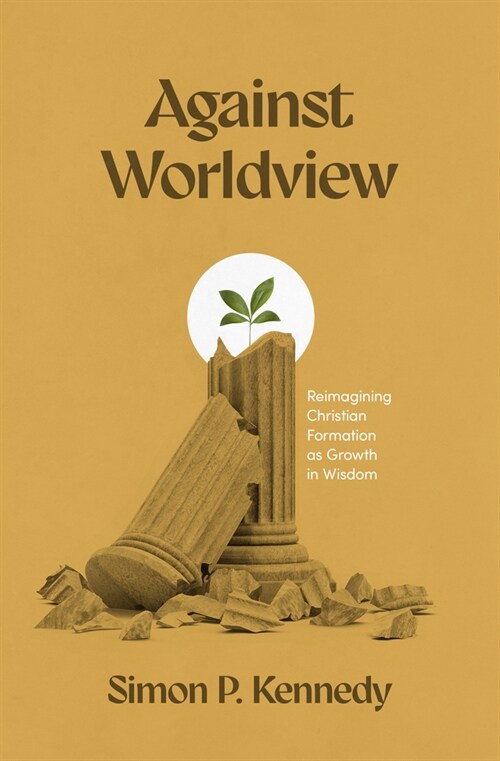 Against Worldview: Reimagining Christian Formation as Growth in Wisdom (Paperback)