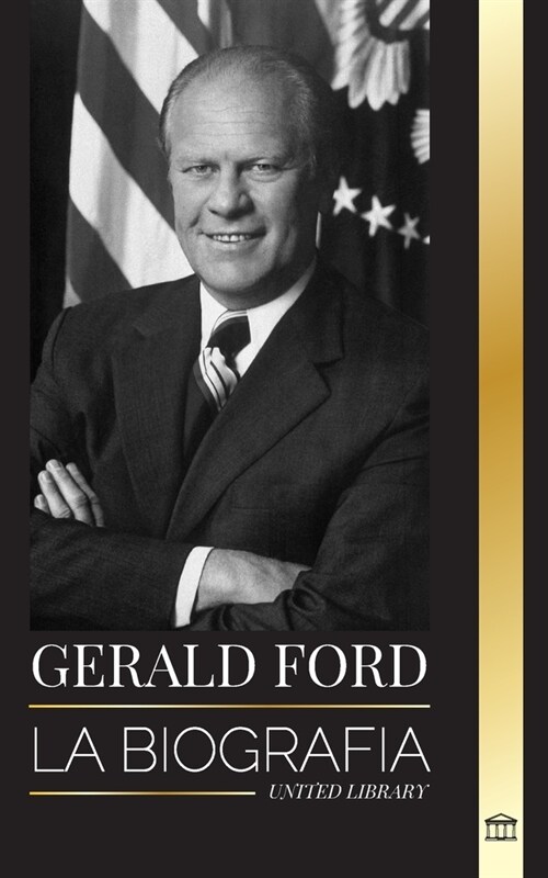 Gerald Ford: La biograf? y honorable vida del hist?ico presidente estadounidense, su integridad, franqueza y legado (Paperback)