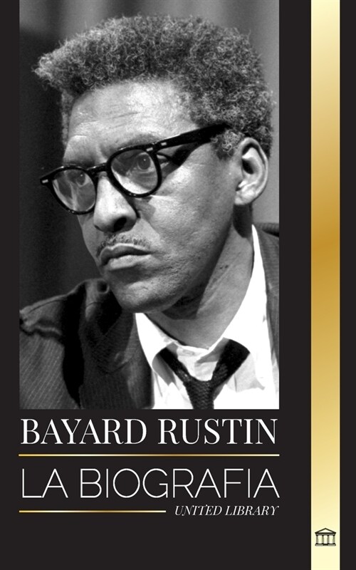 Bayard Rustin: La biograf? de un profeta perdido, su protesta en Washington y sus batallas pol?icas (Paperback)