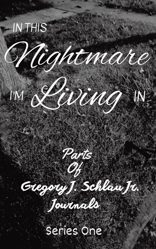 In This Nightmare Im Living In: Parts of Gregory J. Schlau Jr. Journals (Hardcover)