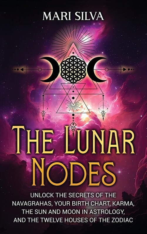 The Lunar Nodes: Unlock the Secrets of the Navagrahas, Your Birth Chart, Karma, the Sun and Moon in Astrology, and the Twelve Houses of (Hardcover)