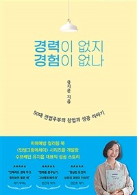 경력이 없지 경험이 없나 : 50대 전업주부의 창업과 성공 이야기 표지이미지
