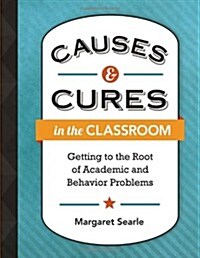 Causes & Cures in the Classroom: Getting to the Root of Academic and Behavior Problems (Paperback)