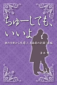 ちゅ-しても、いいよ 親の支配から生還した眞由美の記錄 前編 (單行本(ソフトカバ-))