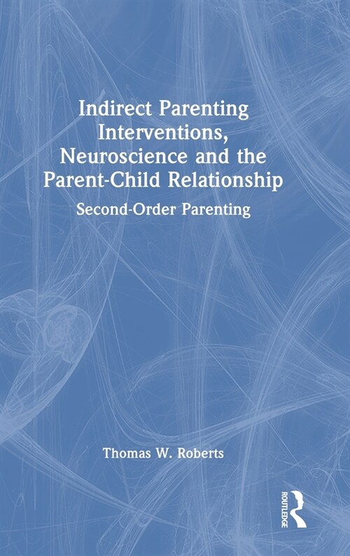 Indirect Parenting Interventions, Neuroscience and the Parent-Child Relationship : Second-Order Parenting (Hardcover)