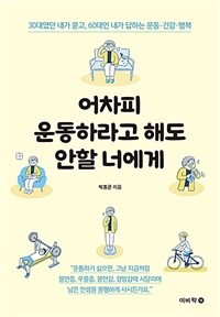 어차피 운동하라고 해도 안할 너에게 : 30대였던 내가 묻고, 60대인 내가 답하는 운동·건강·행복 표지이미지