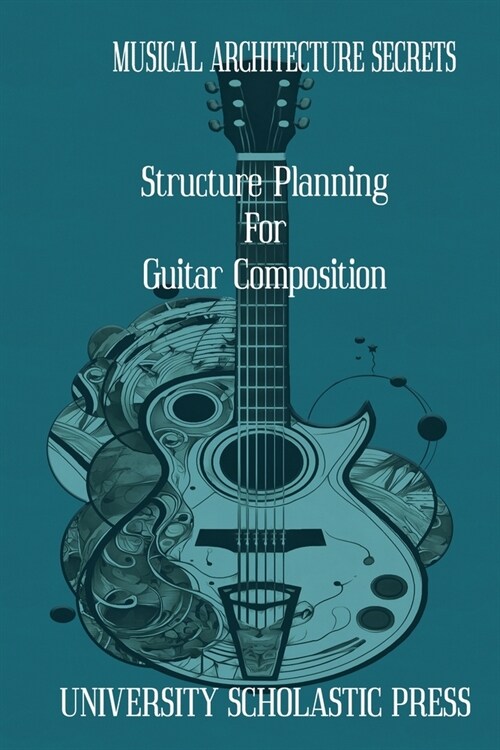 Musical Architecture Secrets: Structure Planning For Guitar Composition (Paperback)