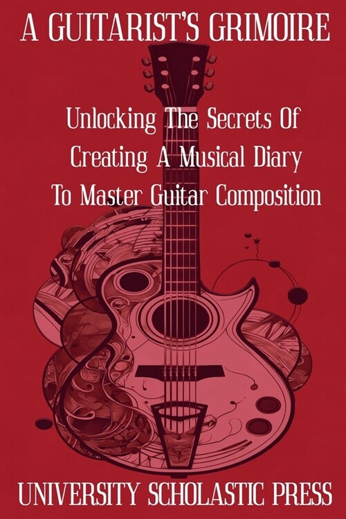 A Guitarists Grimoire: Unlocking The Secrets Of Creating A Musical Diary To Master Guitar Composition (Paperback)