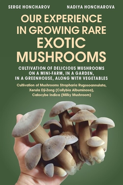 Our Experience in Growing Rare Exotic Mushrooms: Cultivation of Delicious Mushrooms on a Mini-Farm, in a Garden, in a Greenhouse, along with Vegetable (Paperback)