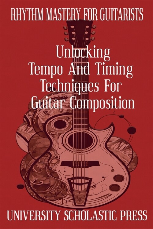 Rhythm Mastery For Guitarists: Unlocking Tempo And Timing Techniques For Guitar Composition (Paperback)