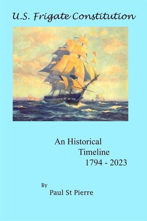 U.S. Frigate Constitution: An Historical Timeline 1794 - 2023 (Paperback)