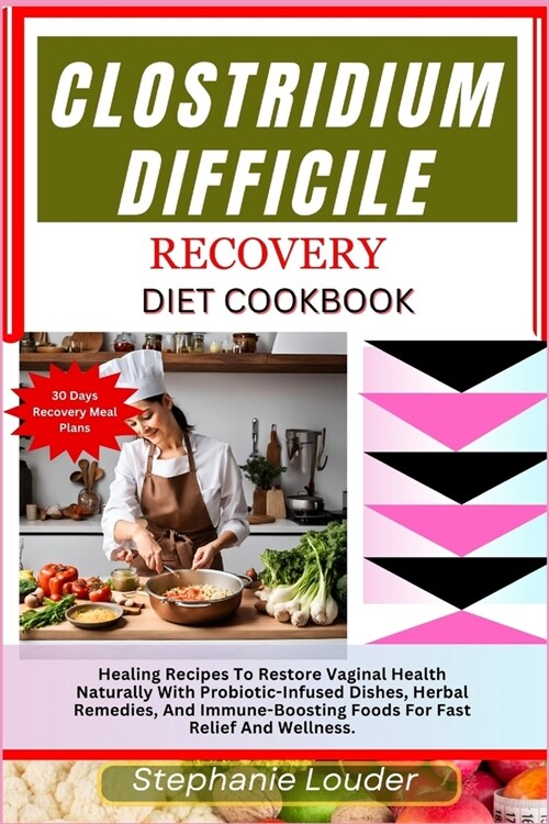 Clostridium Difficile Recovery Diet Cookbook: Healing Recipes To Restore Vaginal Health Naturally With Probiotic-Infused Dishes, Herbal Remedies, And (Paperback)