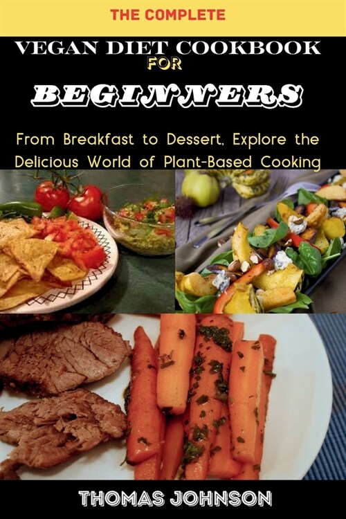 The Complete Vegan Diet Cookbook for Beginners: From Breakfast to Dessert, Explore the Delicious World of Plant-Based Cooking (Paperback)