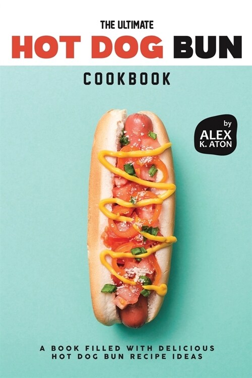 The Ultimate Hot Dog Bun Cookbook: A Book Filled with Delicious Hot Dog Bun Recipe Ideas (Paperback)