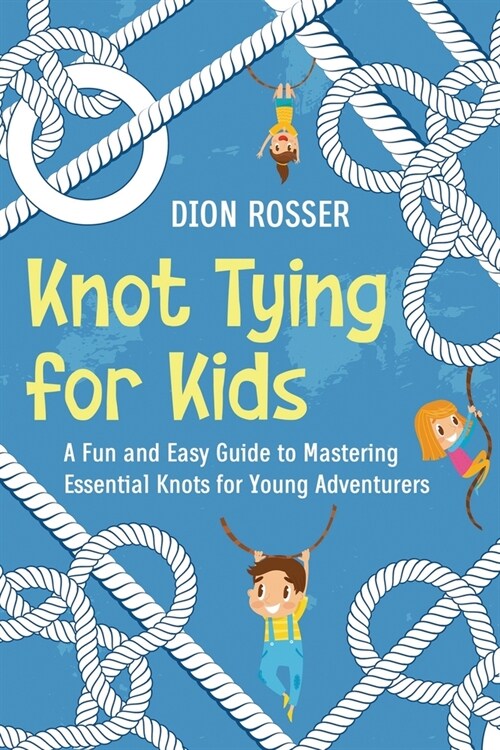 Knot Tying for Kids: A Fun and Easy Guide to Mastering Essential Knots for Young Adventurers (Paperback)