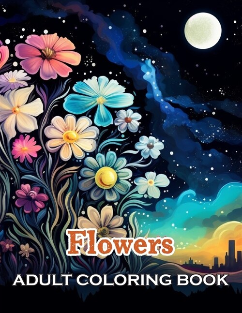 Flowers Adult Coloring Book: 100+ Exciting and Beautiful Designs for All Ages (Paperback)