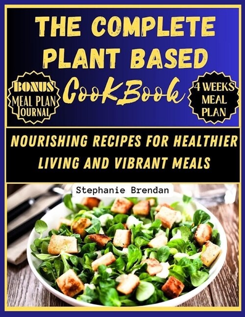 The Complete Plant Based Cookbook: Nourishing Recipes For Healthier Living and Vibrant Meals (Paperback)