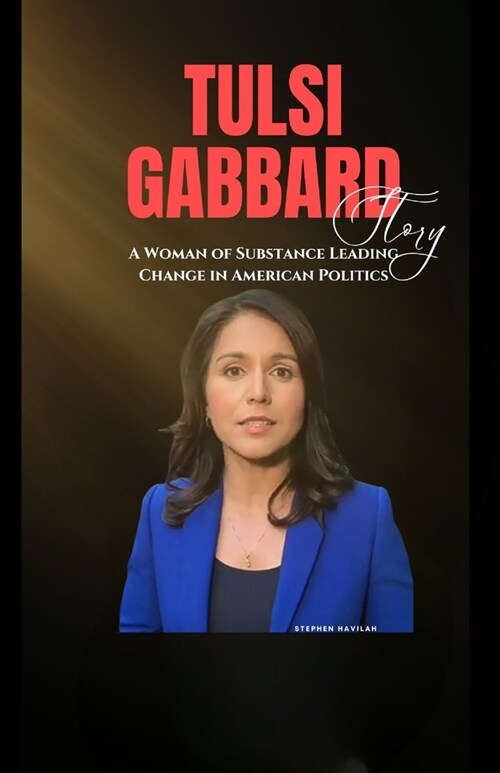 Tulsi Gabbard Story: A Woman of Substance Leading Change in American Politics (Paperback)