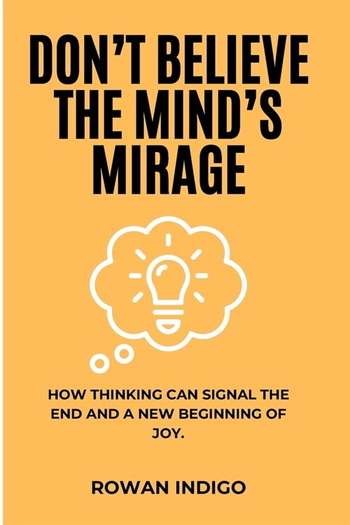 Dont Believe the Minds Mirage: How Thinking Can Signal the End and a New Beginning of Joy. (Paperback)